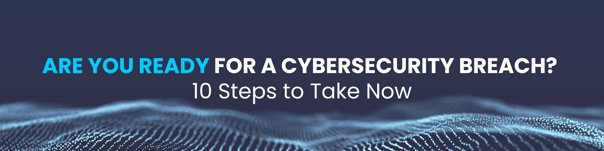 Are You Ready for a Cybersecurity Breach? 10 Steps to Take Now